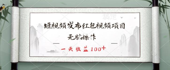 短视频发布红包视频项目，无脑操作，一天收益100+-网创小站