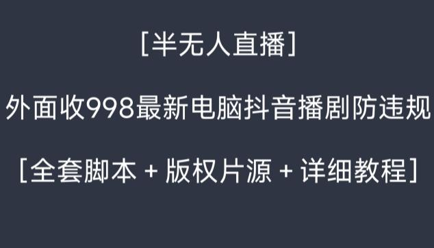 外面收998最新半无人直播电脑抖音播剧防违规【全套脚本＋版权片源＋详细教程】-网创小站