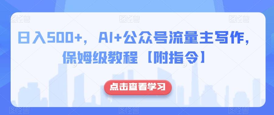 日入500+，AI+公众号流量主写作，保姆级教程【附指令】-网创小站