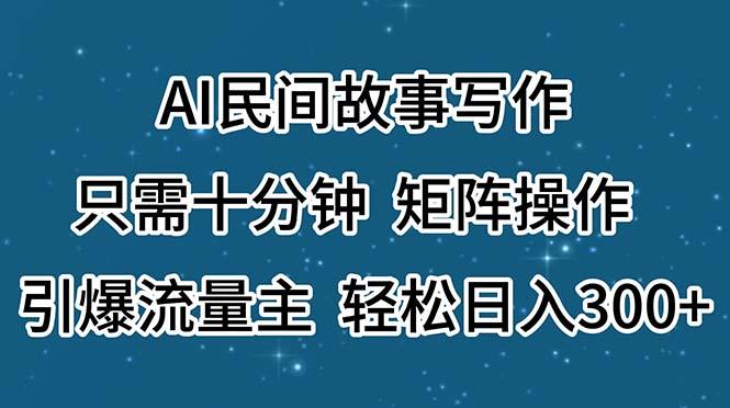 AI民间故事写作，只需十分钟，矩阵操作，引爆流量主，轻松日入300+-网创小站