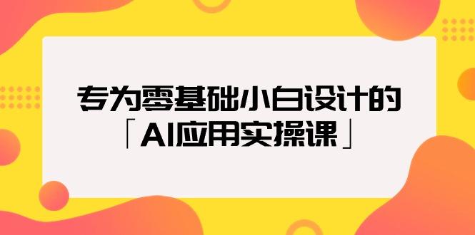 (9578期)专为零基础小白设计的「AI应用实操课」18节视频课-网创小站
