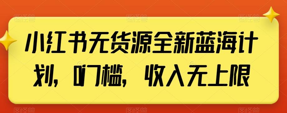 小红书无货源全新蓝海计划，0门槛，收入无上限【揭秘】-网创小站