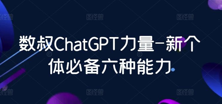 数叔ChatGPT力量-新个体必备六种能力-网创小站