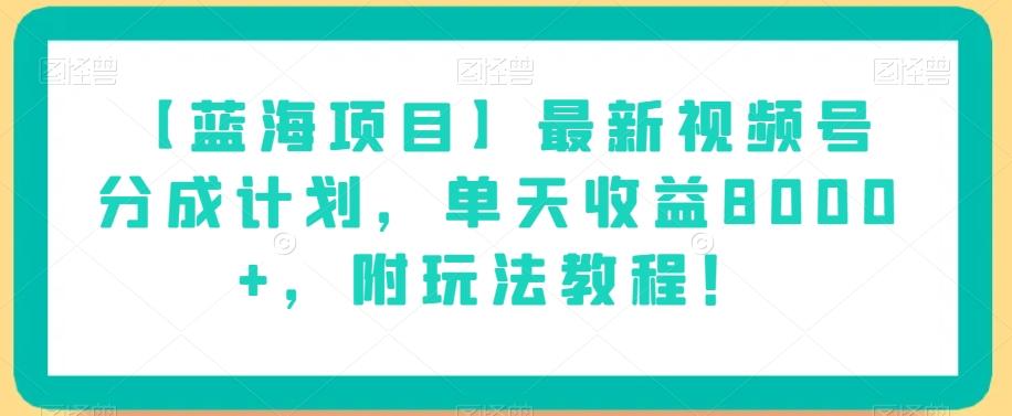【蓝海项目】最新视频号分成计划，单天收益8000+，附玩法教程！-网创小站