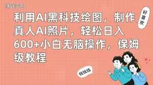 利用AI黑科技绘图，制作真人AI照片，轻松日入600+小白无脑操作，保姆级教程【揭秘】-网创小站