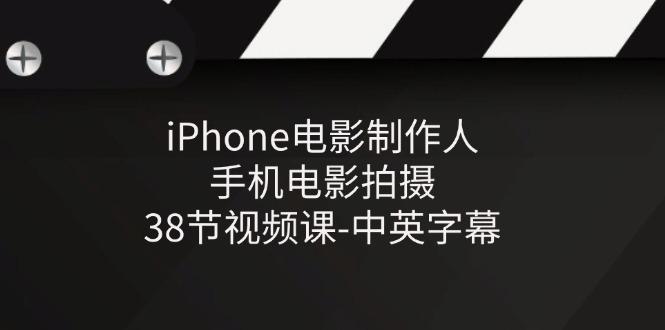 iPhone电影制作人-手机电影拍摄-38节视频课-中英字幕-网创小站