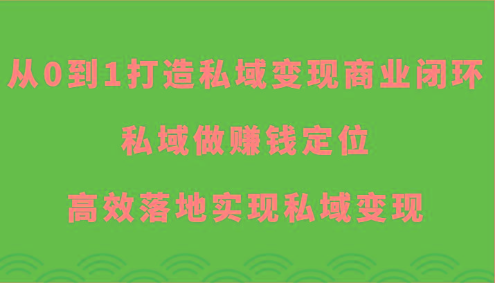 从0到1打造私域变现商业闭环-私域做赚钱定位，高效落地实现私域变现-网创小站