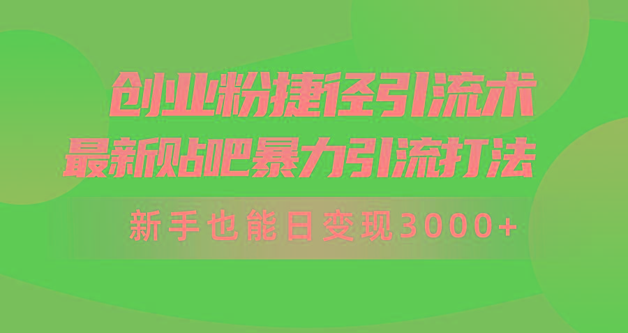 (10071期)创业粉捷径引流术，最新贴吧暴力引流打法，新手也能日变现3000+附赠全…-网创小站