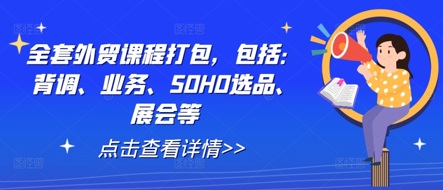 全套外贸课程打包，包括：背调、业务、SOHO选品、展会等-网创小站