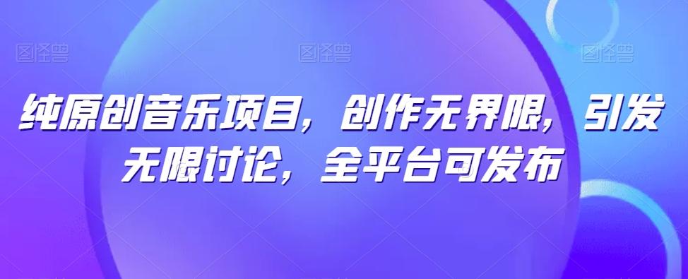 纯原创音乐项目，创作无界限，引发无限讨论，全平台可发布【揭秘】-网创小站