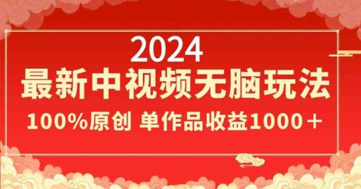 2024最新中视频无脑玩法，作品制作简单，100%原创，单作品收益1000＋【揭秘】-网创小站