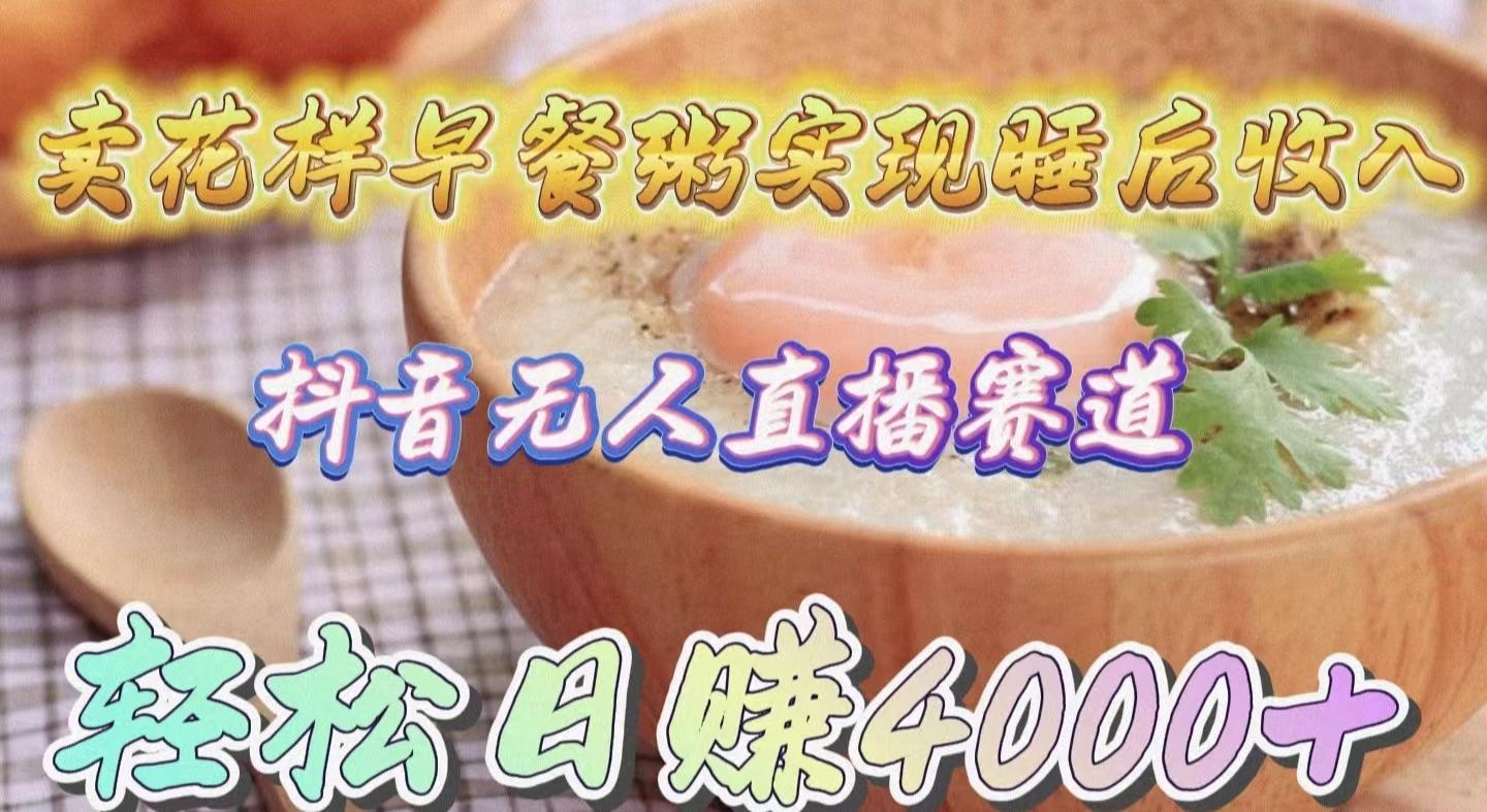 (9822期)卖花样早餐粥实现睡后收入！抖音无人直播新赛道，轻松日赚4000+-网创小站