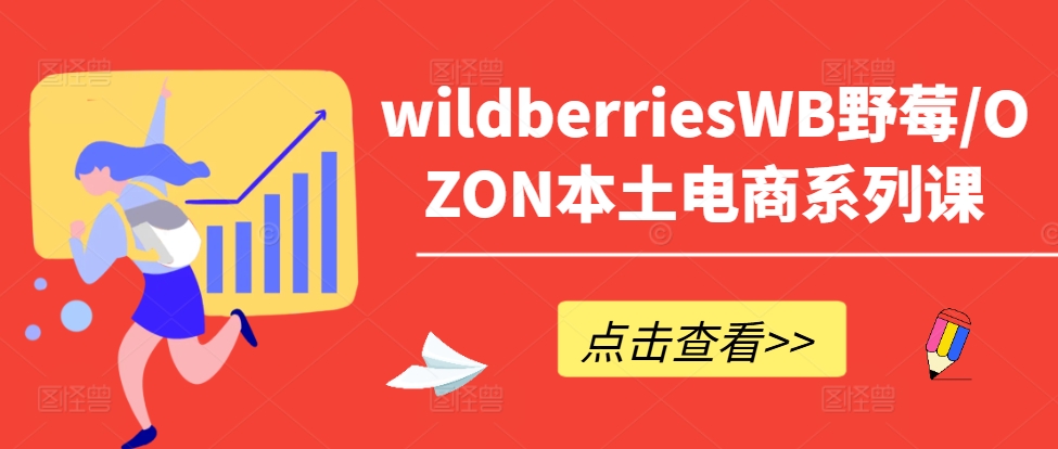 wildberriesWB野莓/OZON本土电商系列课，掌握WB产品优化，出单技巧和订单处理等-网创小站