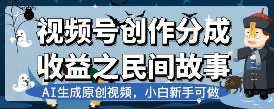 视频号创作分成收益之民间故事，AI生成原创视频，小白新手可做【揭秘】-网创小站