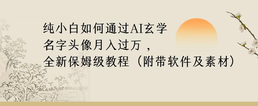 纯小白如何通过AI玄学名字头像，月入过万，高复购高利润，全新保姆级教程【揭秘】-网创小站