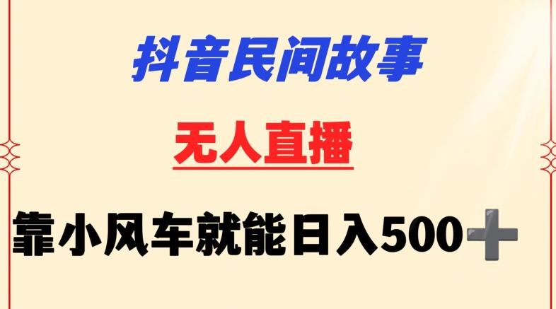 抖音民间故事无人挂机靠小风车一天500+小白也能操作【揭秘】-网创小站