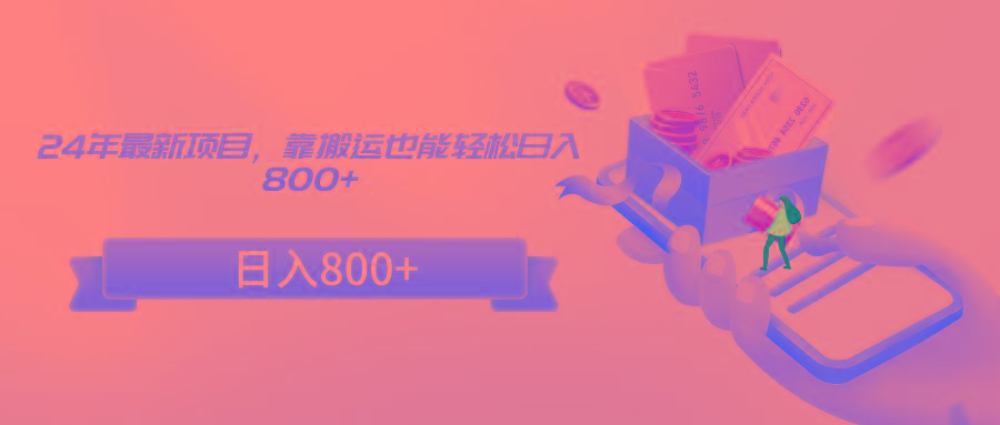 24年最新项目，靠搬运也能轻松日入800+-网创小站