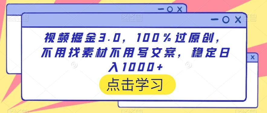 视频掘金3.0，100％过原创，不用找素材不用写文案，稳定日入1000+【揭秘】-网创小站