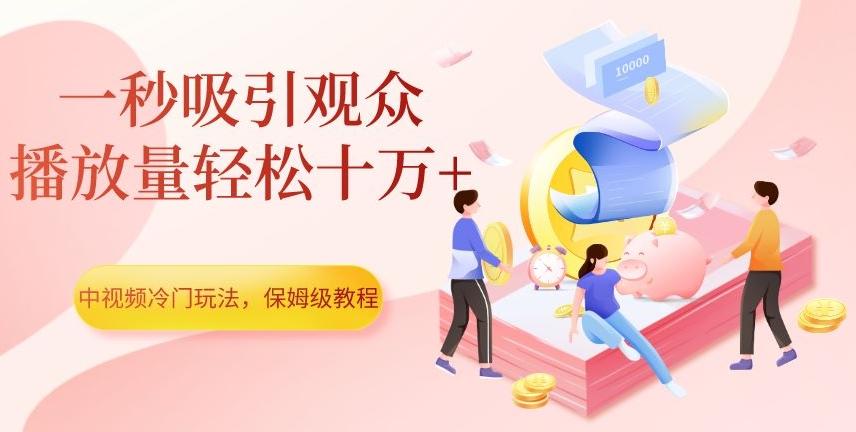 中视频冷门玩法，一秒吸引观众，播放量轻松十万+，保姆级教程【揭秘】-网创小站