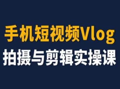 手机短视频Vlog拍摄与剪辑实操课，小白变大师-网创小站