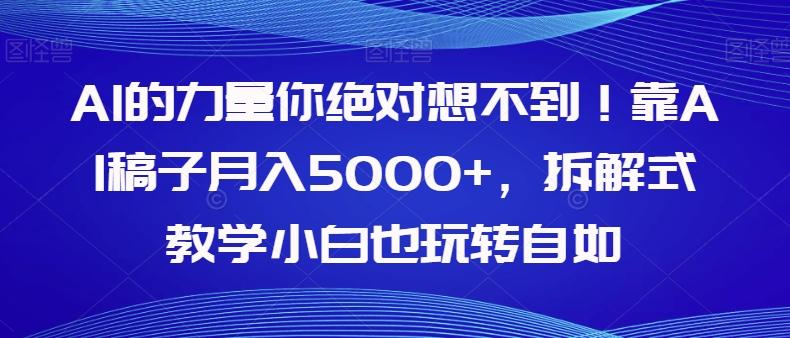 AI的力量你绝对想不到！靠AI稿子月入5000+，拆解式教学小白也玩转自如【揭秘】-网创小站