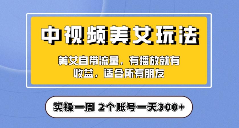 实操一天300+，中视频美女号项目拆解，保姆级教程助力你快速成单！【揭秘】-网创小站