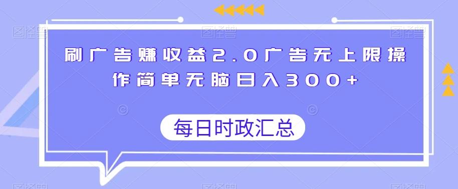 刷广告赚收益2.0广告无上限操作简单无脑日入300+-网创小站