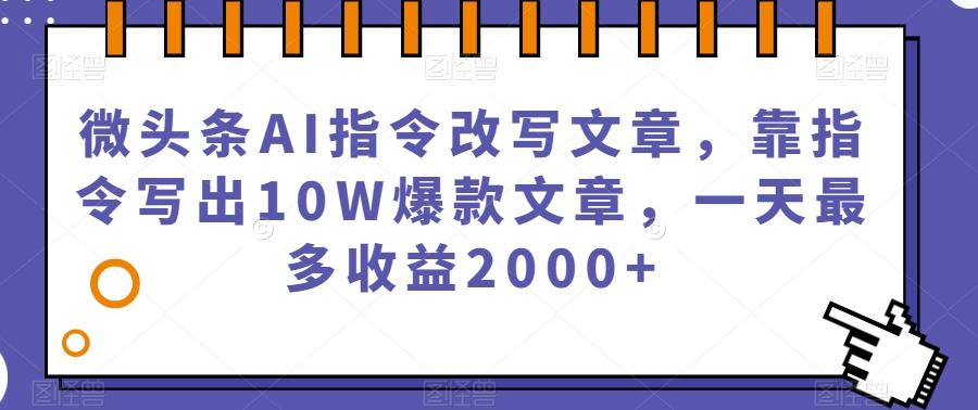 微头条AI指令改写文章，靠指令写出10W爆款文章，一天最多收益2000+【揭秘】-网创小站