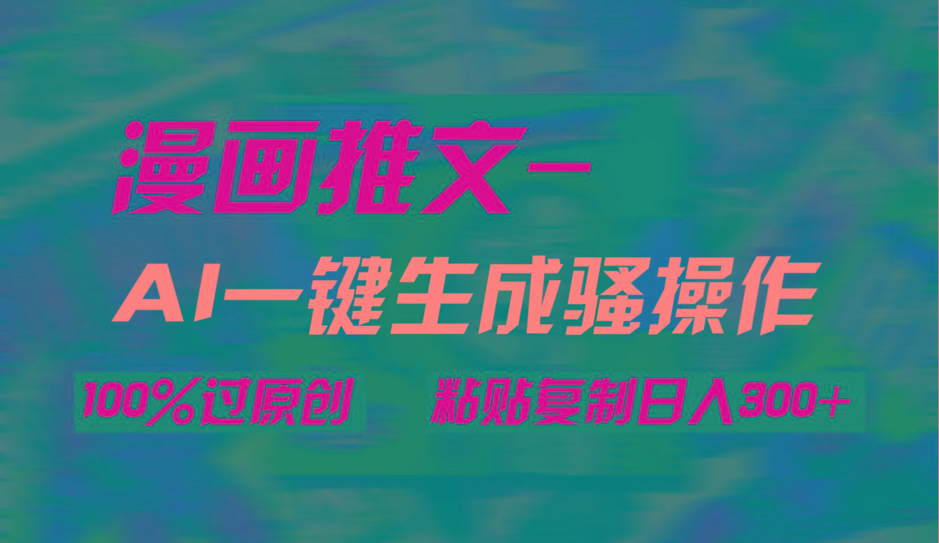 (9635期)AI一键生成漫画爆款视频，3分钟1条双重去重100%过原创，粘贴复制日入300+-网创小站