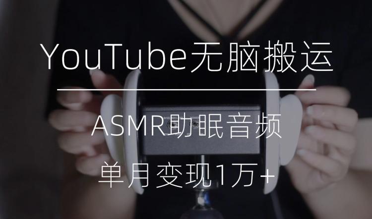 冷门玩法，YouTube无脑搬运ASMR视频，单月变现1万+【揭秘】-网创小站