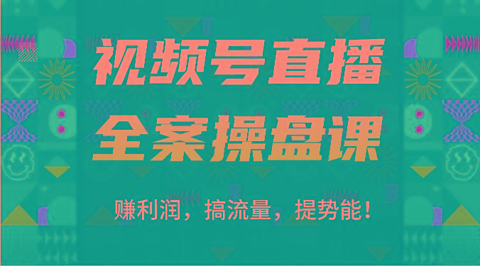 视频号直播全案操盘课：赚利润，搞流量，提势能！(16节课)-网创小站