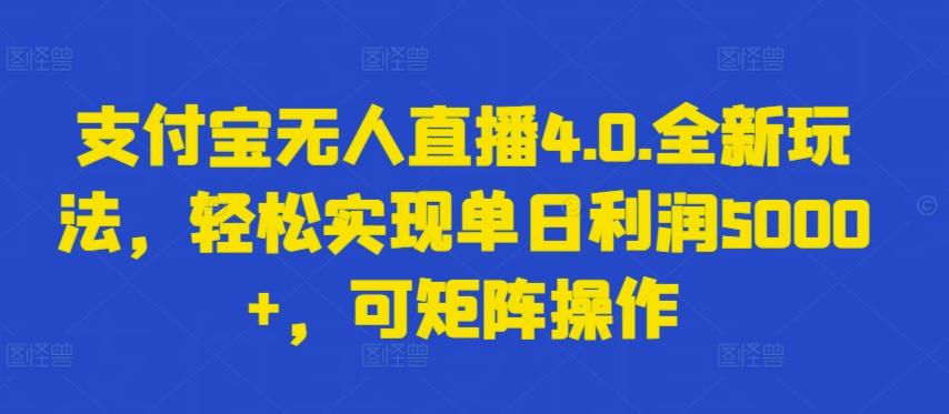 支付宝无人直播4.0.全新玩法，轻松实现单日利润5000+，可矩阵操作【揭秘】-网创小站
