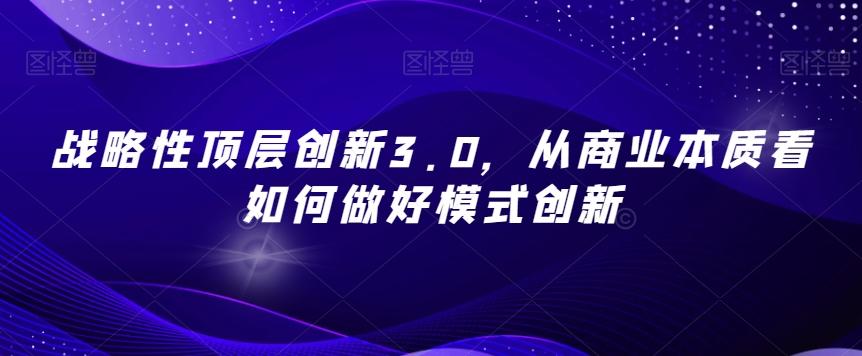 战略性顶层创新3.0，从商业本质看如何做好模式创新-网创小站