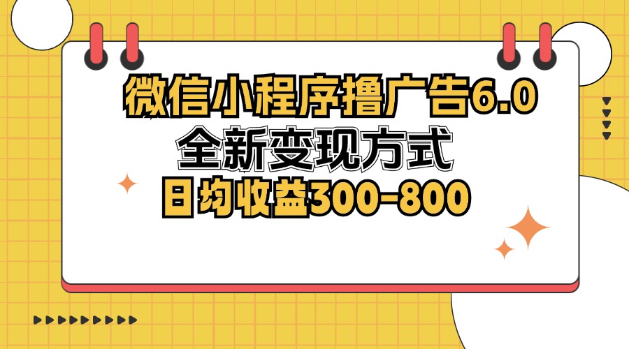 微信小程序撸广告6.0，全新变现方式，日均收益300-800-网创小站