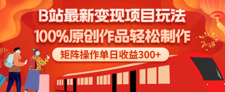 B站最新变现项目玩法，100%原创作品轻松制作，矩阵操作单日收益300+-网创小站