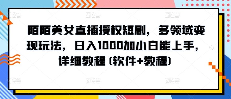 陌陌美女直播授权短剧，多领域变现玩法，日入1000加小白能上手，详细教程(软件+教程)【揭秘】-网创小站
