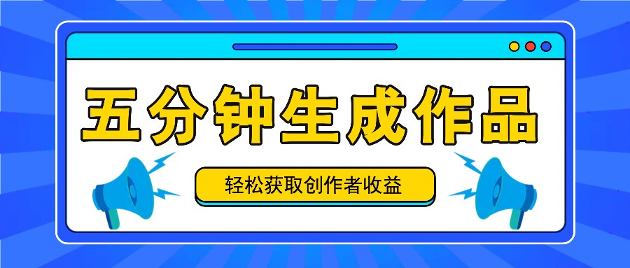五分钟内即可生成一个原创作品，每日获取创作者收益100-300+！-网创小站