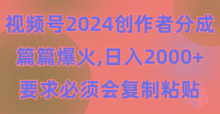 (9292期)视频号2024创作者分成，片片爆火，要求必须会复制粘贴，日入2000+-网创小站