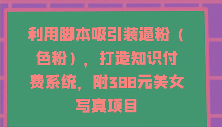 利用脚本吸引装逼粉(色粉)，打造知识付费系统，附388元美女写真项目-网创小站