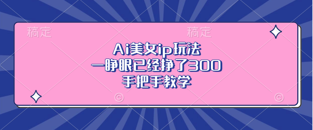 Ai美女ip玩法，一睁眼已经挣了300，手把手教学-网创小站