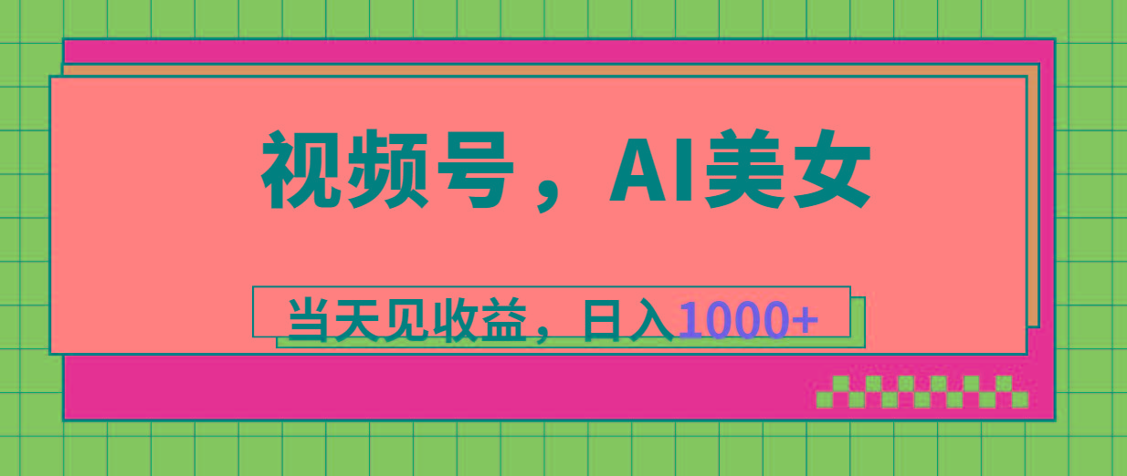 视频号，Ai美女，当天见收益，日入1000+-网创小站