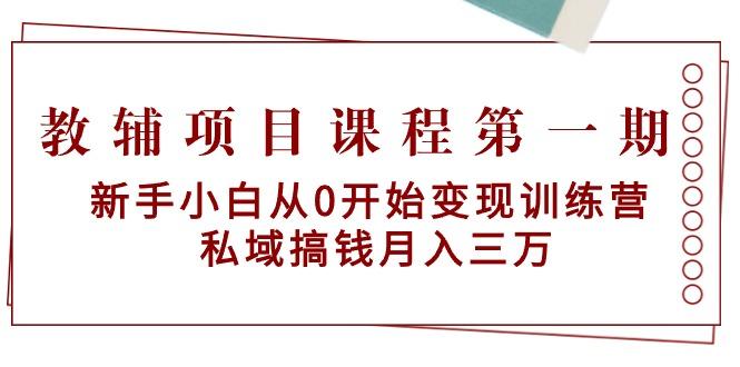 教辅项目课程第一期：新手小白从0开始变现训练营  私域搞钱月入三万-网创小站