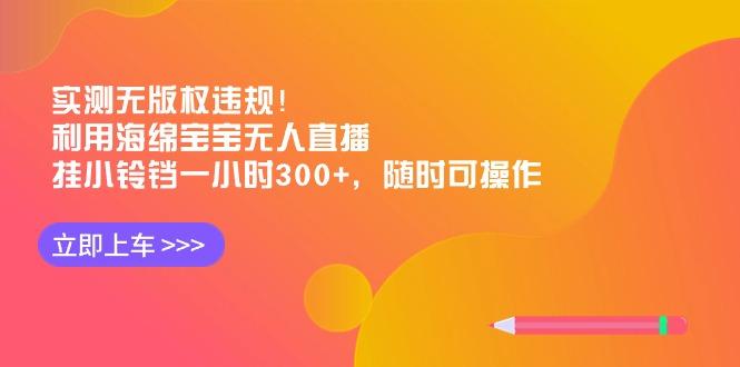 实测无版权违规！利用海绵宝宝无人直播，挂小铃铛一小时300+，随时可操作-网创小站