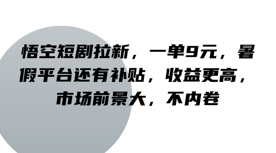 悟空短剧拉新，一单9元，暑假平台还有补贴，收益更高，市场前景大，不内卷-网创小站
