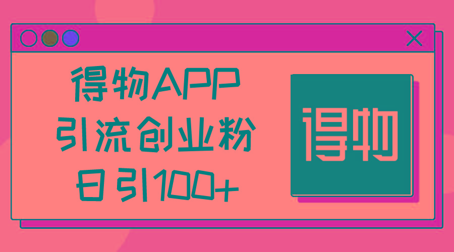 得物APP引流创业粉，日引100+-网创小站