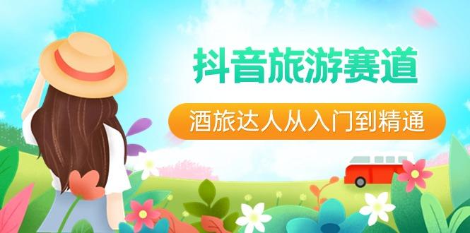 抖音旅游赛道酒旅达人从入门到精通：直播+短视频+旅游 未来5年风口-网创小站