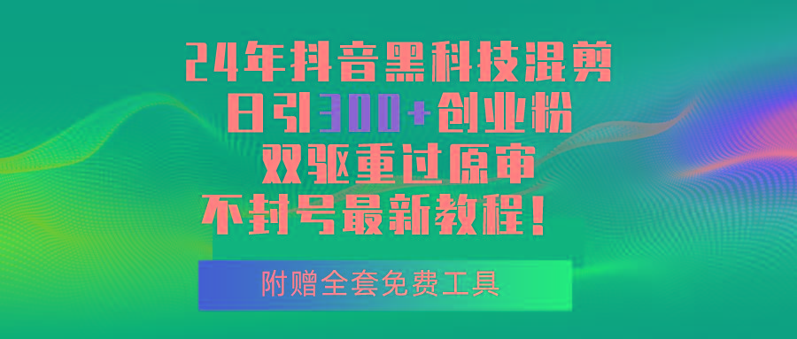 24年抖音黑科技混剪日引300+创业粉，双驱重过原审不封号最新教程！-网创小站