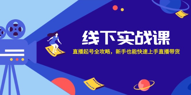 线下实战课：直播起号全攻略，新手也能快速上手直播带货-网创小站
