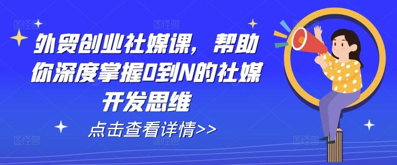 外贸创业社媒课，帮助你深度掌握0到N的社媒开发思维-网创小站