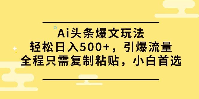 (9853期)Ai头条爆文玩法，轻松日入500+，引爆流量全程只需复制粘贴，小白首选-网创小站